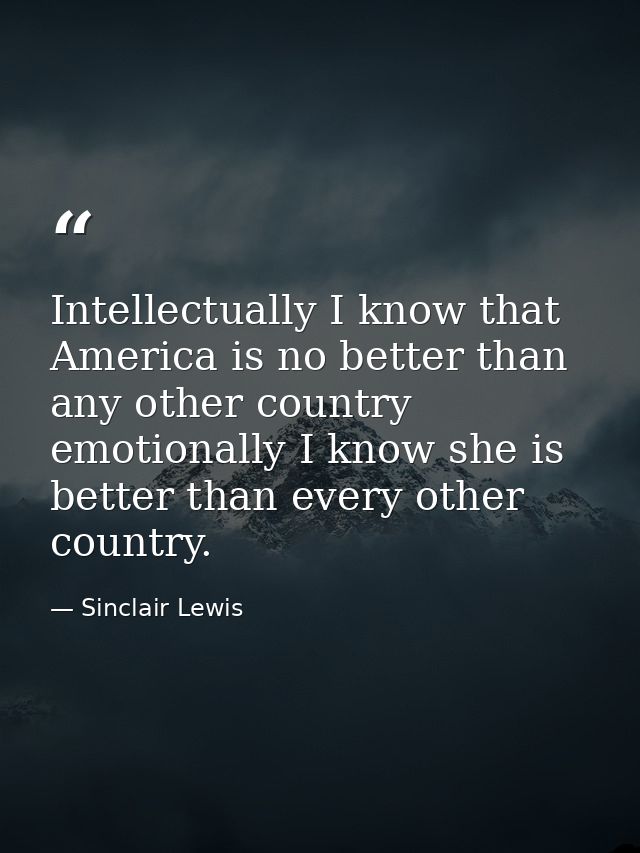 Intellectually I know that America is no better than any other country emotionally I know she is better than every other — Sinclair Lewis