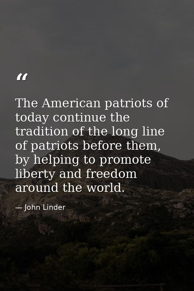 The American patriots of today continue the tradition of the long line of patriots before them, by helping to promote li — John Linder