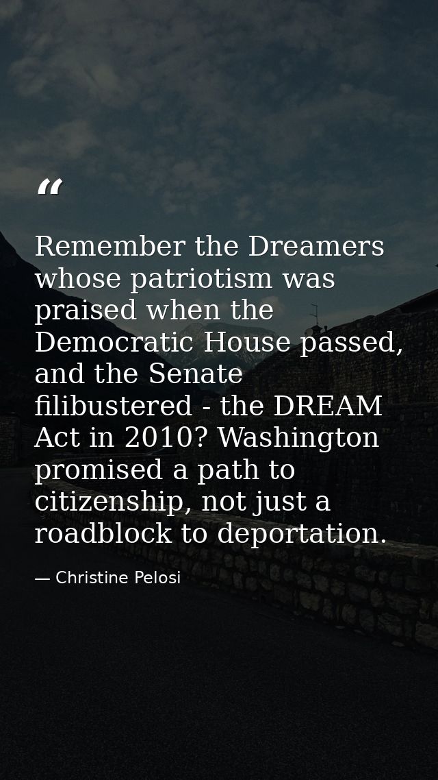 Remember the Dreamers whose patriotism was praised when the Democratic House passed, and the Senate filibustered - the D — Christine Pelosi