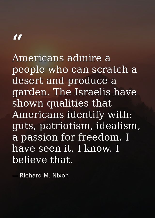 Americans admire a people who can scratch a desert and produce a garden. The Israelis have shown qualities that American — Richard M. Nixon