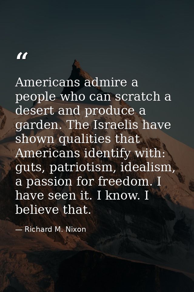 Americans admire a people who can scratch a desert and produce a garden. The Israelis have shown qualities that American — Richard M. Nixon