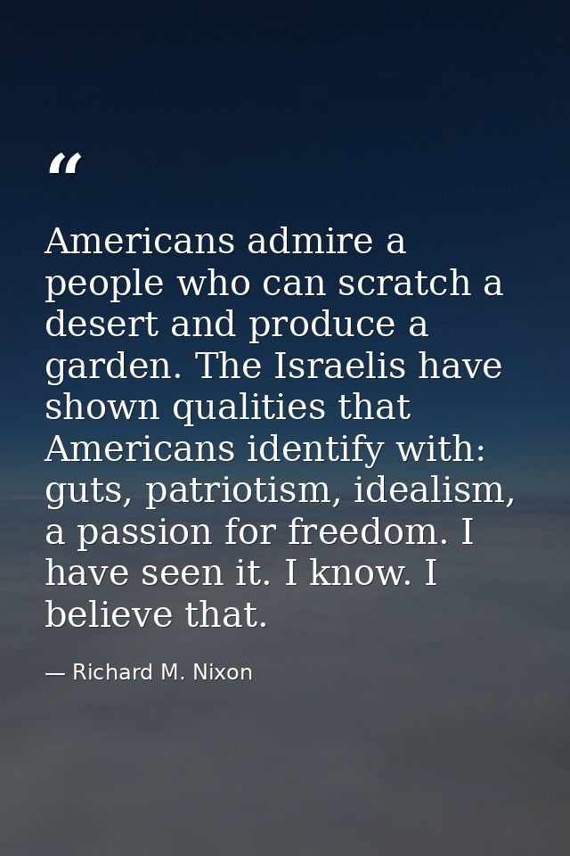 Americans admire a people who can scratch a desert and produce a garden. The Israelis have shown qualities that American — Richard M. Nixon