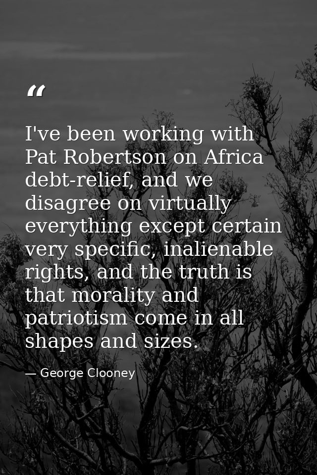 I've been working with Pat Robertson on Africa debt-relief, and we disagree on virtually everything except certain very  — George Clooney