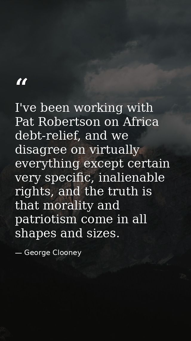 I've been working with Pat Robertson on Africa debt-relief, and we disagree on virtually everything except certain very  — George Clooney