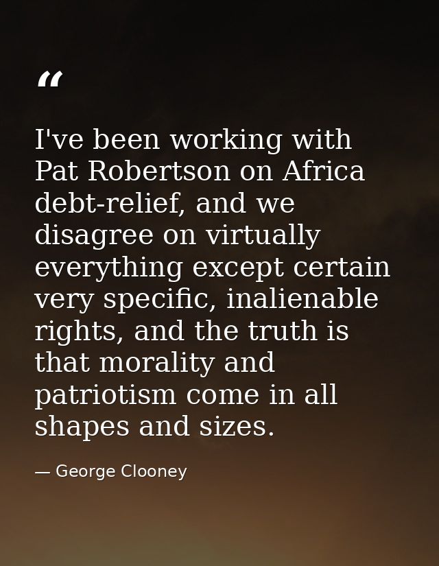 I've been working with Pat Robertson on Africa debt-relief, and we disagree on virtually everything except certain very  — George Clooney