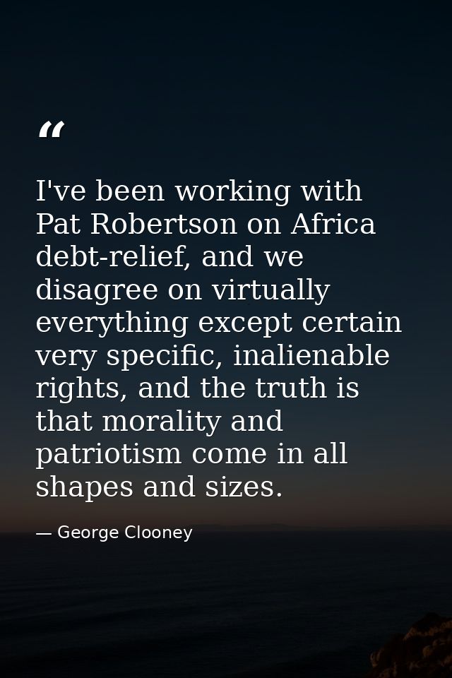 I've been working with Pat Robertson on Africa debt-relief, and we disagree on virtually everything except certain very  — George Clooney