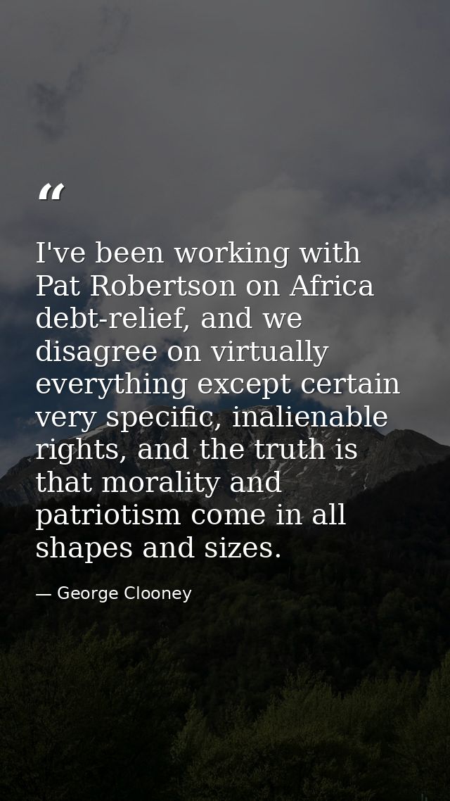 I've been working with Pat Robertson on Africa debt-relief, and we disagree on virtually everything except certain very  — George Clooney