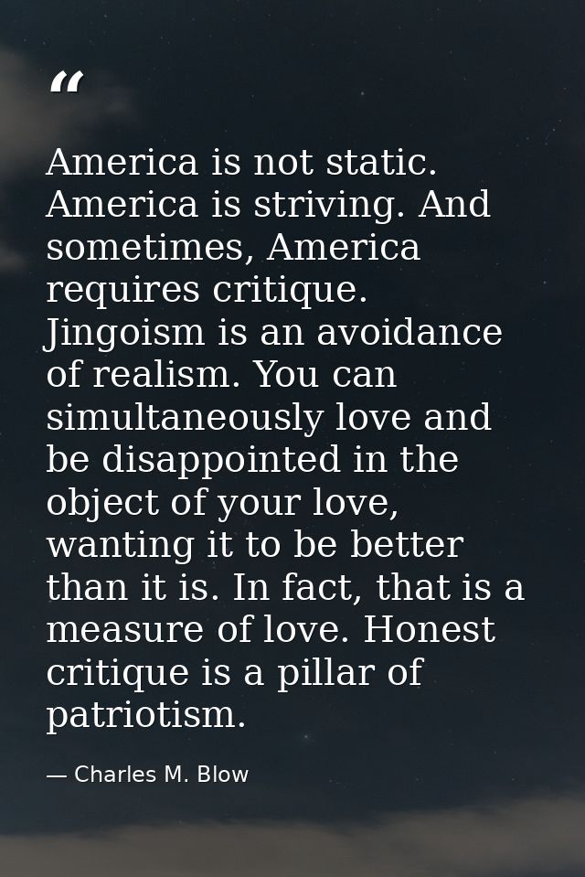 America is not static. America is striving. And sometimes, America requires critique. Jingoism is an avoidance of realis — Charles M. Blow