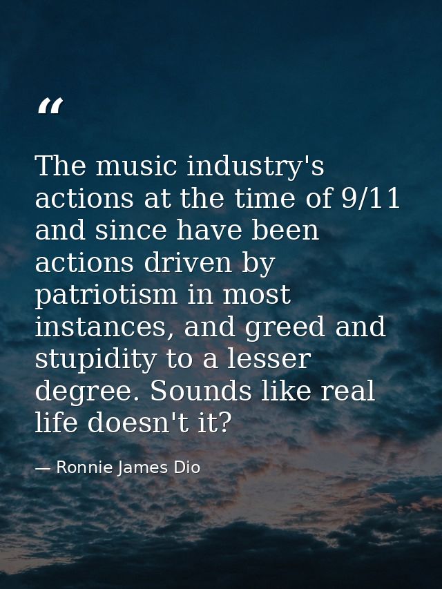 The music industry's actions at the time of 9/11 and since have been actions driven by patriotism in most instances, and — Ronnie James Dio