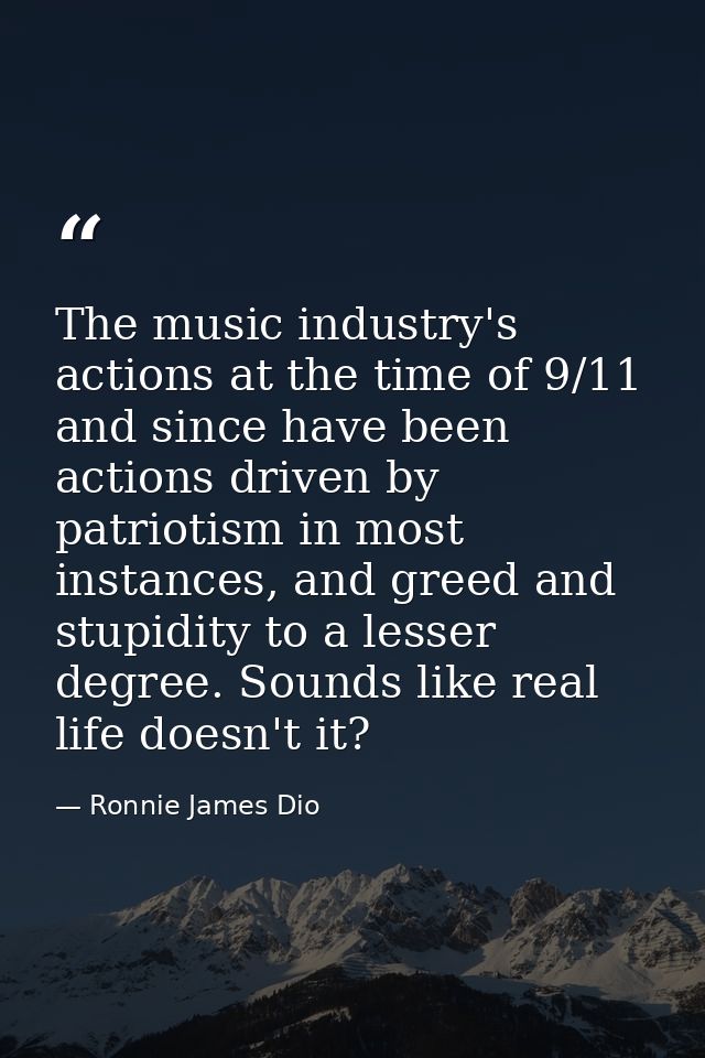 The music industry's actions at the time of 9/11 and since have been actions driven by patriotism in most instances, and — Ronnie James Dio
