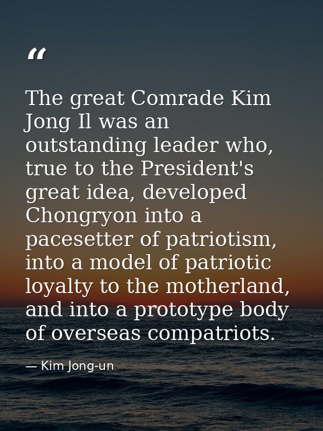 The great Comrade Kim Jong Il was an outstanding leader who, true to the President's great idea, developed Chongryon int — Kim Jong-un
