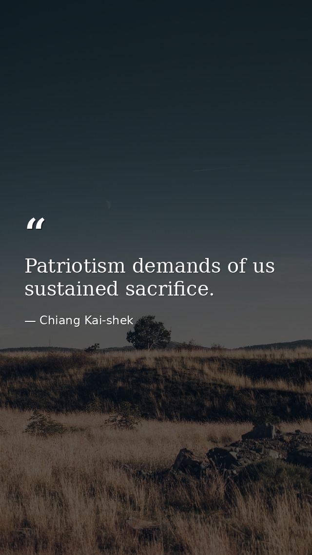 Patriotism demands of us sustained sacrifice. — Chiang Kai-shek