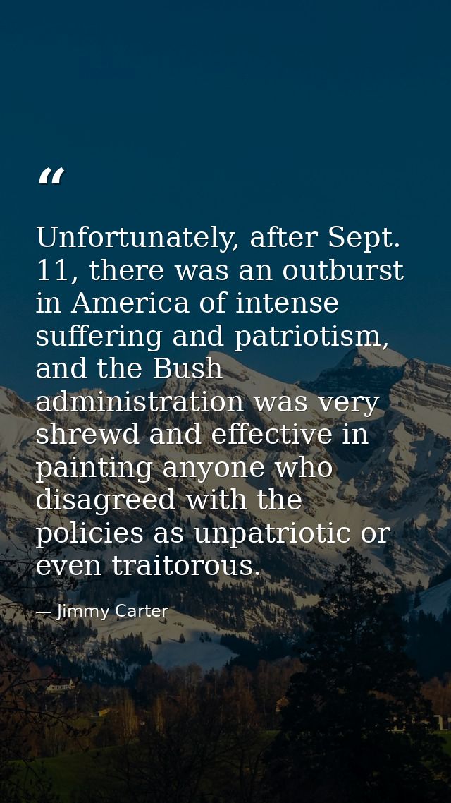 Unfortunately, after Sept. 11, there was an outburst in America of intense suffering and patriotism, and the Bush admini — Jimmy Carter
