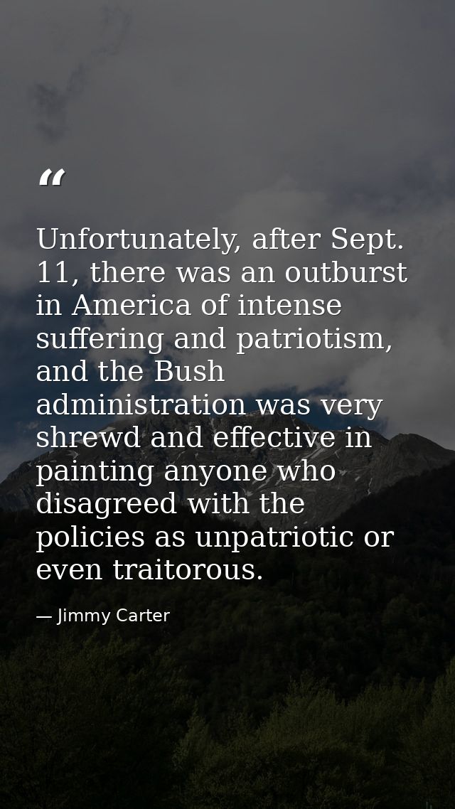 Unfortunately, after Sept. 11, there was an outburst in America of intense suffering and patriotism, and the Bush admini — Jimmy Carter