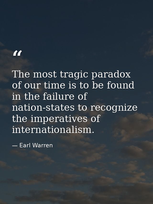The most tragic paradox of our time is to be found in the failure of nation-states to recognize the imperatives of inter — Earl Warren