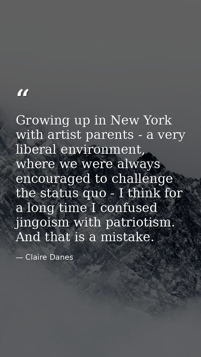 Growing up in New York with artist parents - a very liberal environment, where we were always encouraged to challenge th — Claire Danes