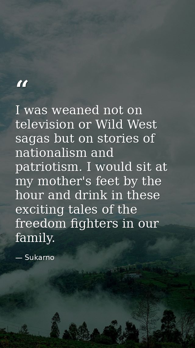 I was weaned not on television or Wild West sagas but on stories of nationalism and patriotism. I would sit at my mother — Sukarno