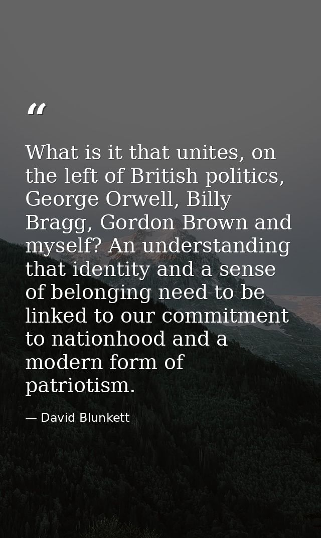 What is it that unites, on the left of British politics, George Orwell, Billy Bragg, Gordon Brown and myself? An underst — David Blunkett