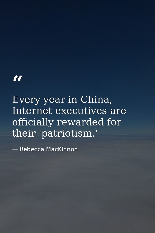 Every year in China, Internet executives are officially rewarded for their 'patriotism.' — Rebecca MacKinnon
