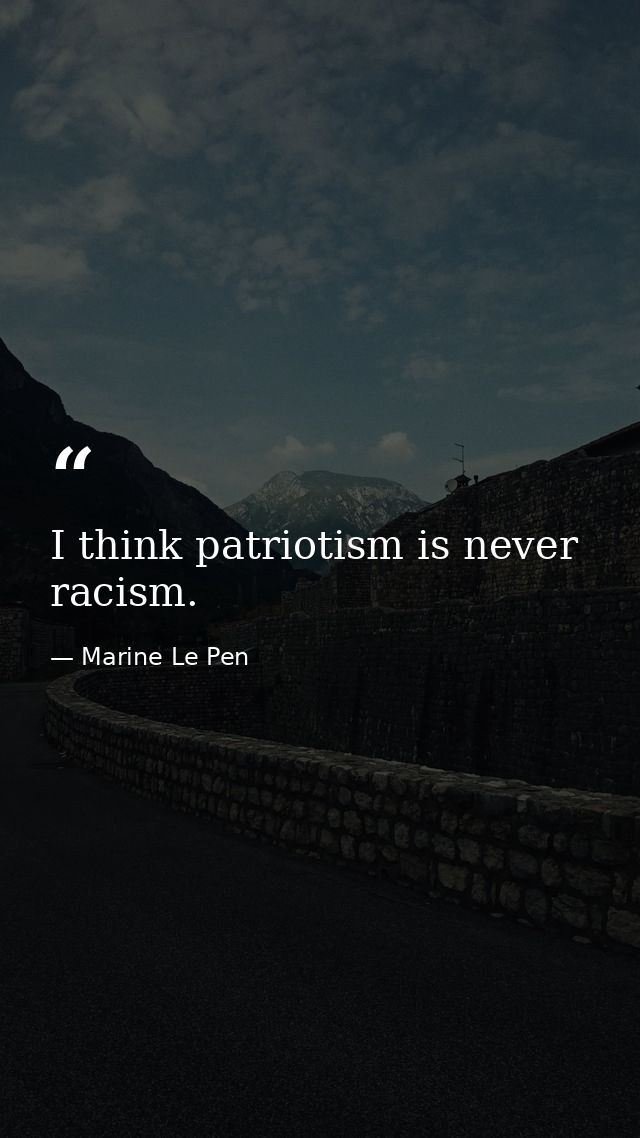I think patriotism is never racism. — Marine Le Pen