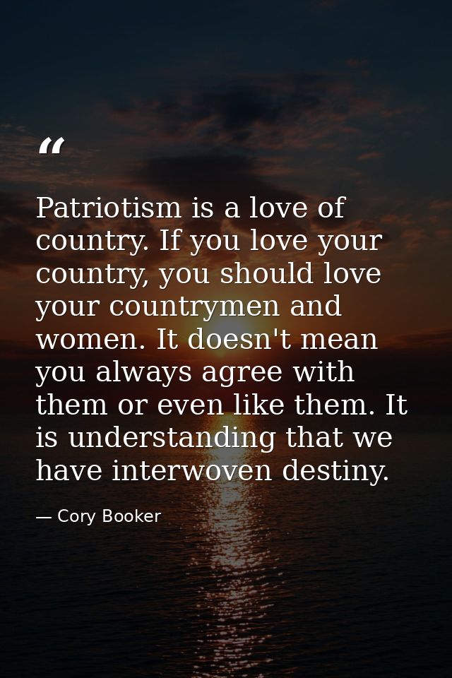 Patriotism is a love of country. If you love your country, you should love your countrymen and women. It doesn't mean yo — Cory Booker