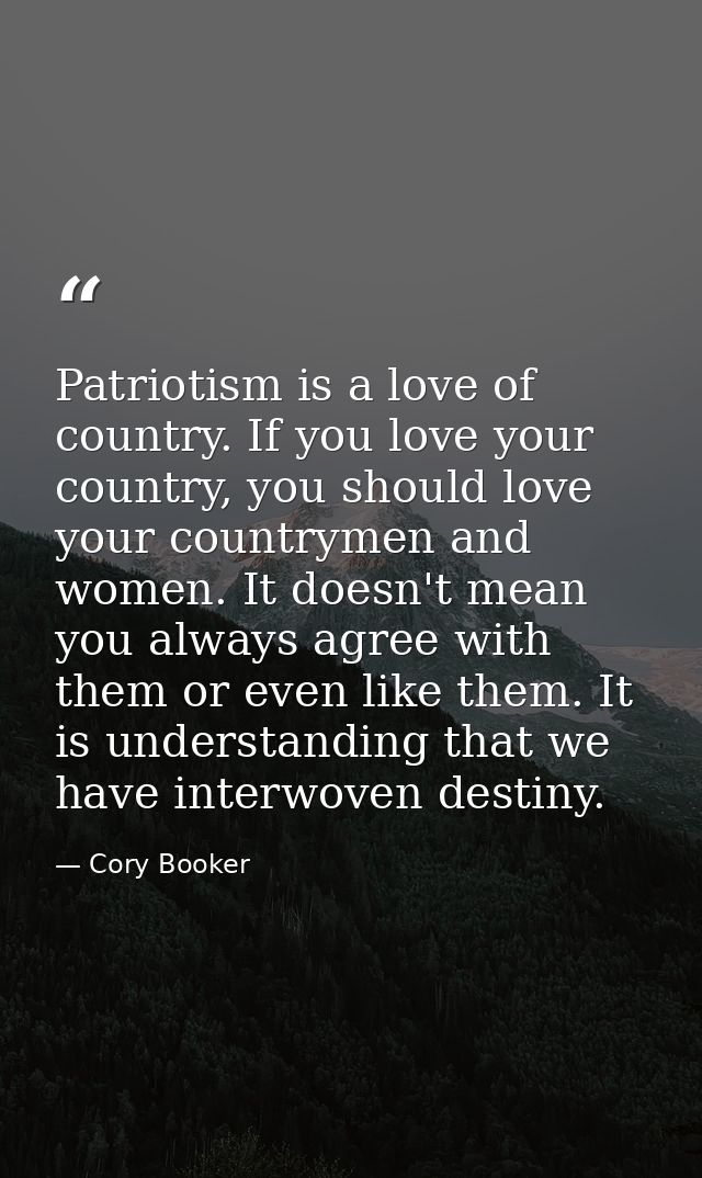 Patriotism is a love of country. If you love your country, you should love your countrymen and women. It doesn't mean yo — Cory Booker