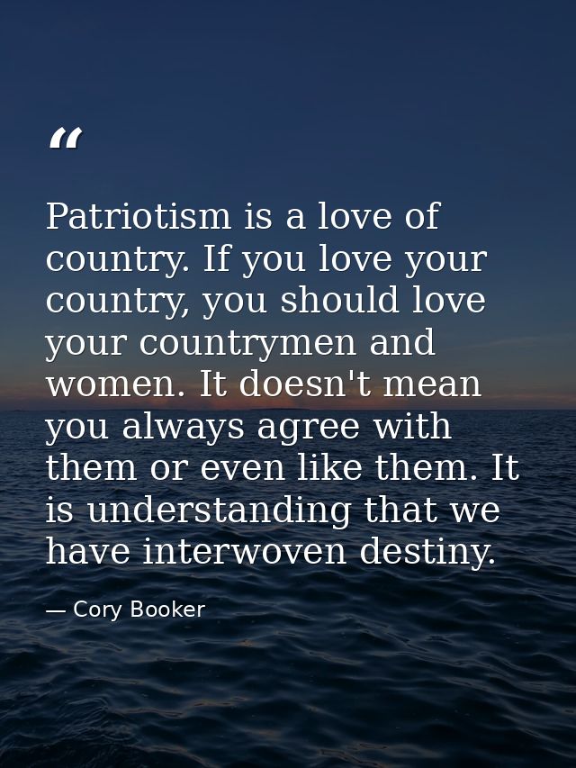 Patriotism is a love of country. If you love your country, you should love your countrymen and women. It doesn't mean yo — Cory Booker