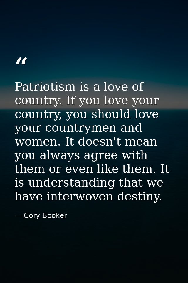 Patriotism is a love of country. If you love your country, you should love your countrymen and women. It doesn't mean yo — Cory Booker