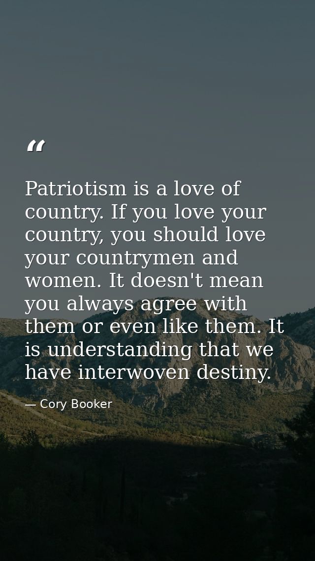 Patriotism is a love of country. If you love your country, you should love your countrymen and women. It doesn't mean yo — Cory Booker