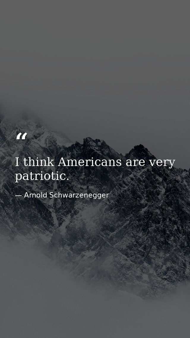 I think Americans are very patriotic. — Arnold Schwarzenegger