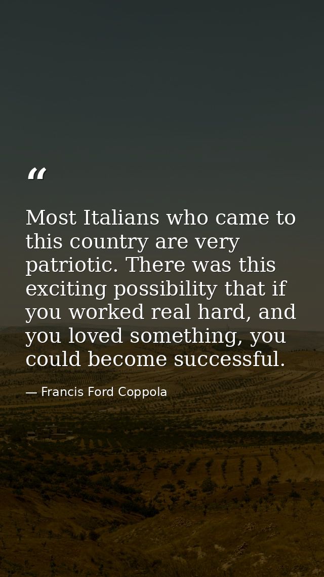 Most Italians who came to this country are very patriotic. There was this exciting possibility that if you worked real h — Francis Ford Coppola