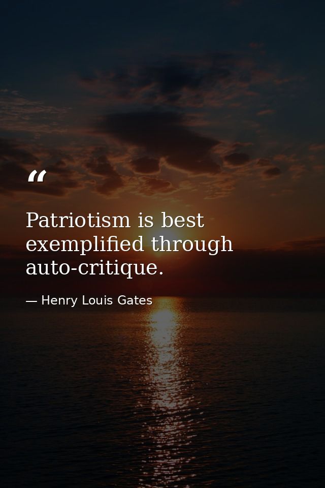Patriotism is best exemplified through auto-critique. — Henry Louis Gates