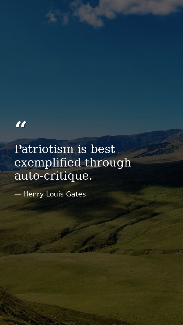 Patriotism is best exemplified through auto-critique. — Henry Louis Gates