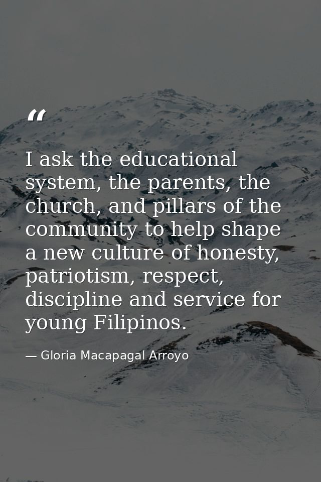 I ask the educational system, the parents, the church, and pillars of the community to help shape a new culture of hones — Gloria Macapagal Arroyo