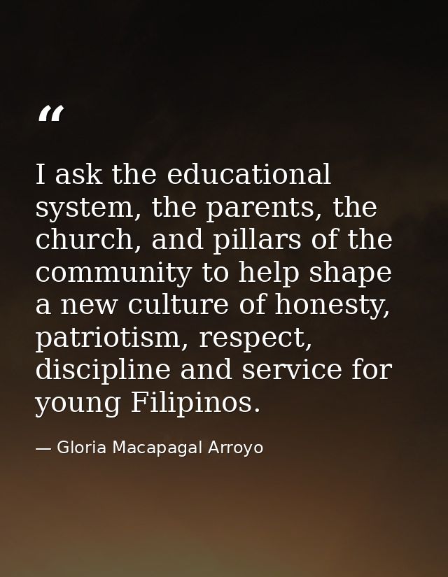 I ask the educational system, the parents, the church, and pillars of the community to help shape a new culture of hones — Gloria Macapagal Arroyo
