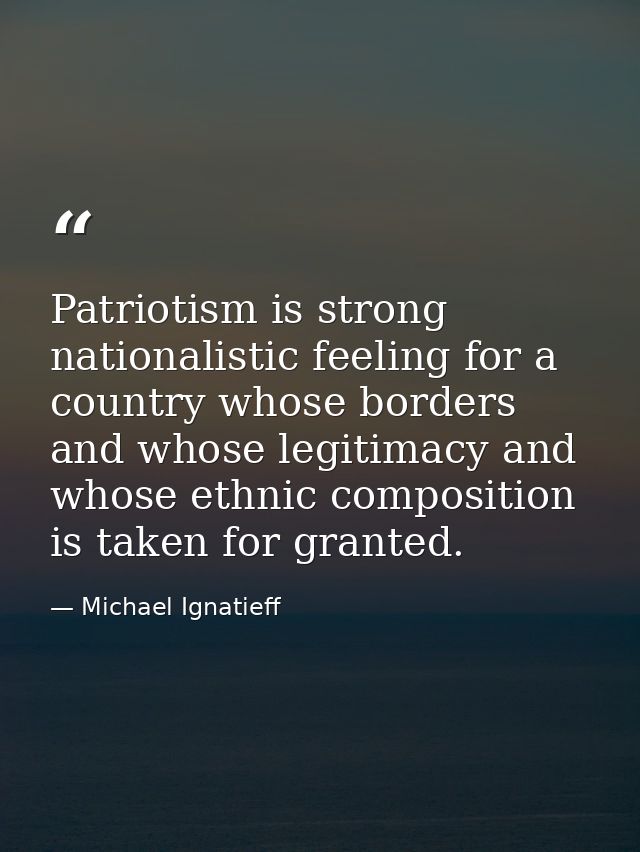 Patriotism is strong nationalistic feeling for a country whose borders and whose legitimacy and whose ethnic composition — Michael Ignatieff