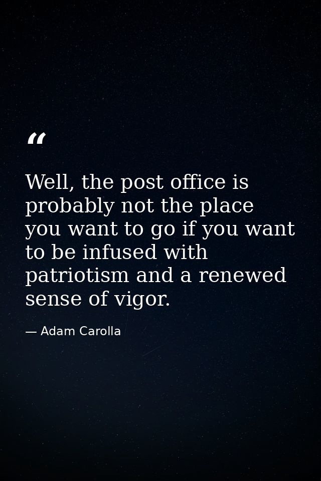 Well, the post office is probably not the place you want to go if you want to be infused with patriotism and a renewed s — Adam Carolla