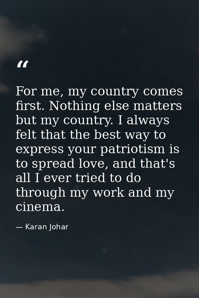 For me, my country comes first. Nothing else matters but my country. I always felt that the best way to express your pat — Karan Johar