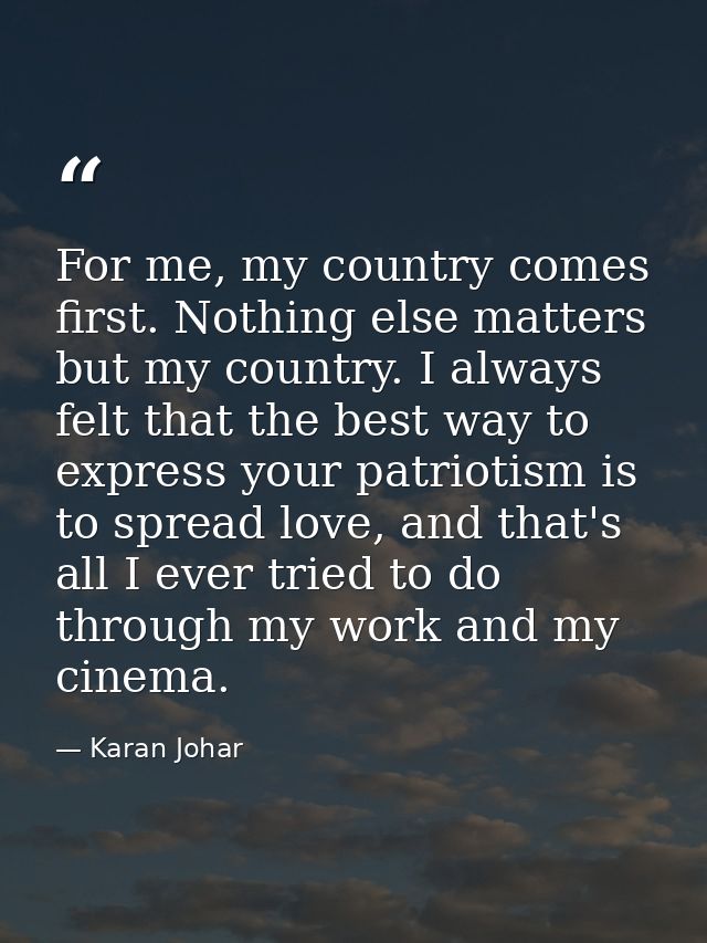 For me, my country comes first. Nothing else matters but my country. I always felt that the best way to express your pat — Karan Johar