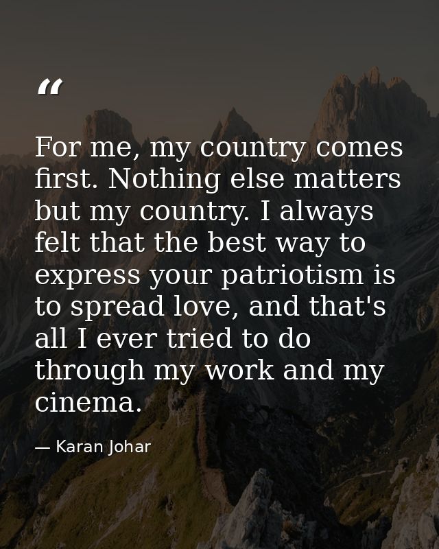 For me, my country comes first. Nothing else matters but my country. I always felt that the best way to express your pat — Karan Johar