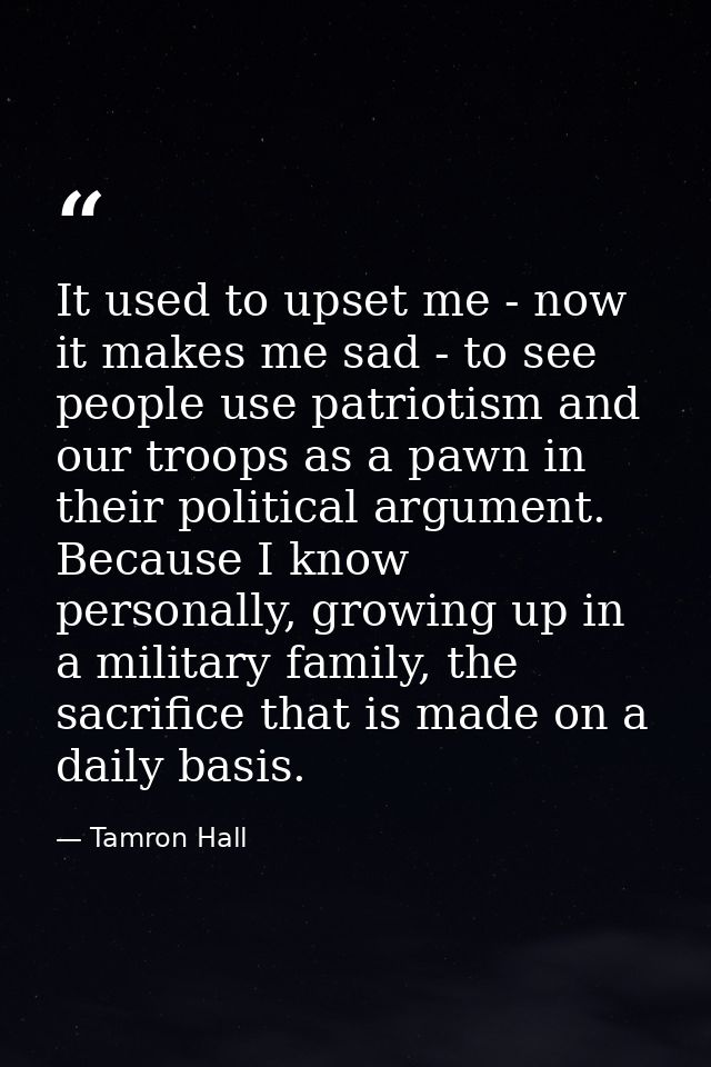 It used to upset me - now it makes me sad - to see people use patriotism and our troops as a pawn in their political arg — Tamron Hall