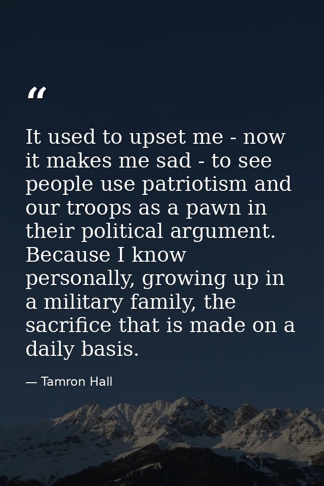 It used to upset me - now it makes me sad - to see people use patriotism and our troops as a pawn in their political arg — Tamron Hall