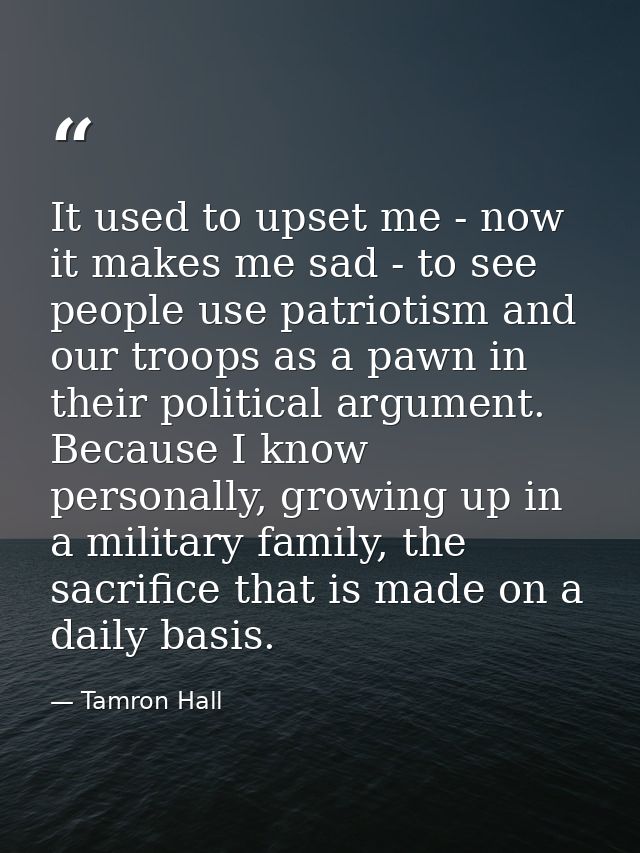 It used to upset me - now it makes me sad - to see people use patriotism and our troops as a pawn in their political arg — Tamron Hall