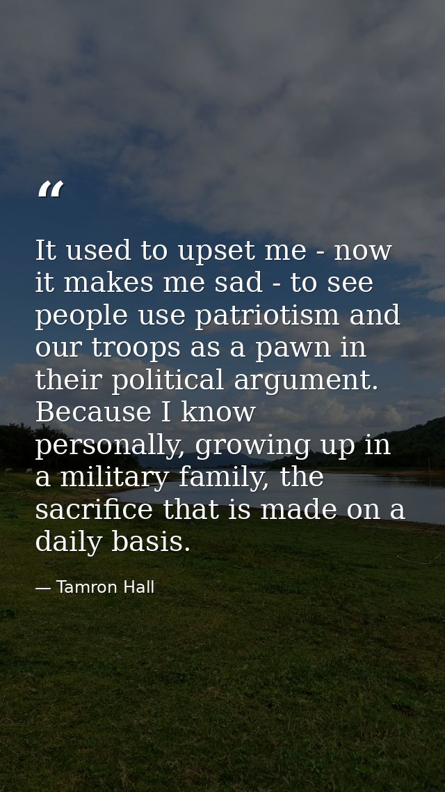 It used to upset me - now it makes me sad - to see people use patriotism and our troops as a pawn in their political arg — Tamron Hall