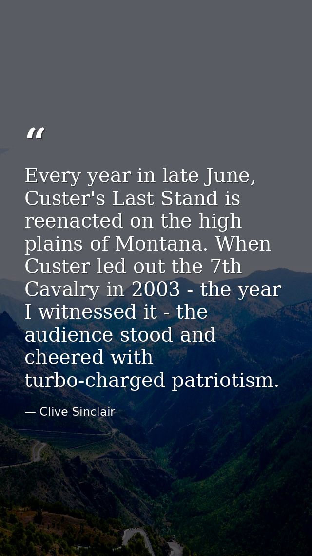 Every year in late June, Custer's Last Stand is reenacted on the high plains of Montana. When Custer led out the 7th Cav — Clive Sinclair