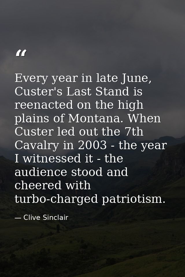 Every year in late June, Custer's Last Stand is reenacted on the high plains of Montana. When Custer led out the 7th Cav — Clive Sinclair