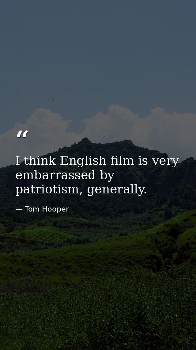 I think English film is very embarrassed by patriotism, generally. — Tom Hooper