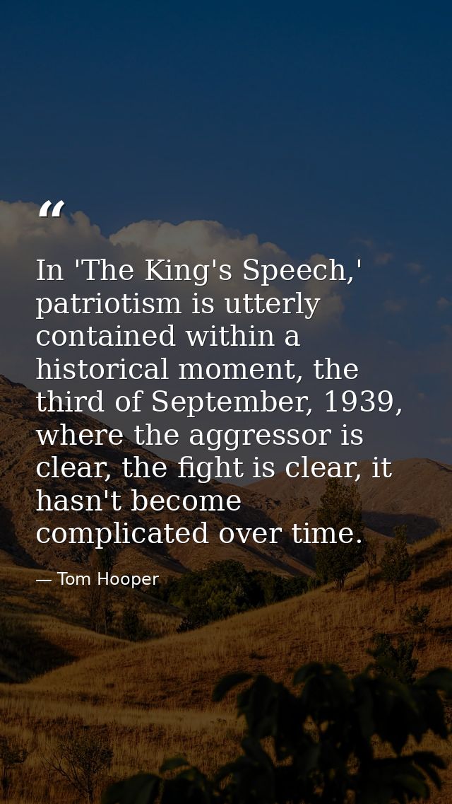 In 'The King's Speech,' patriotism is utterly contained within a historical moment, the third of September, 1939, where  — Tom Hooper