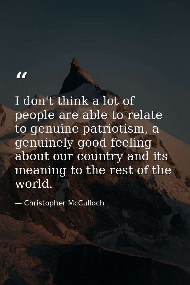I don't think a lot of people are able to relate to genuine patriotism, a genuinely good feeling about our country and i — Christopher McCulloch