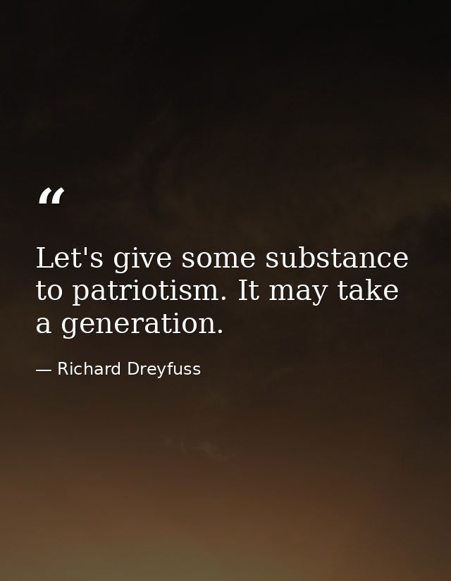 Let's give some substance to patriotism. It may take a generation. — Richard Dreyfuss